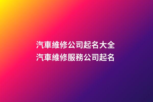汽車維修公司起名大全 汽車維修服務公司起名-第1張-公司起名-玄機派